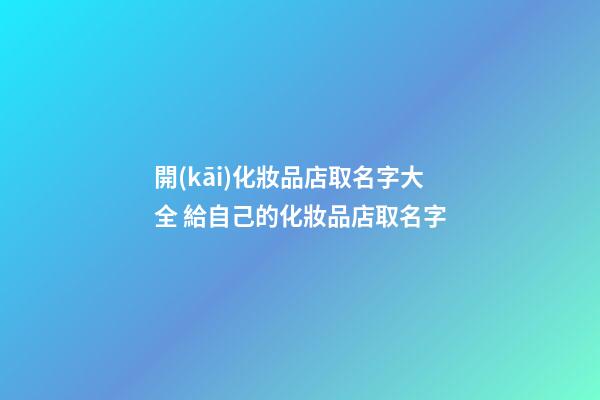 開(kāi)化妝品店取名字大全 給自己的化妝品店取名字-第1張-店鋪起名-玄機(jī)派